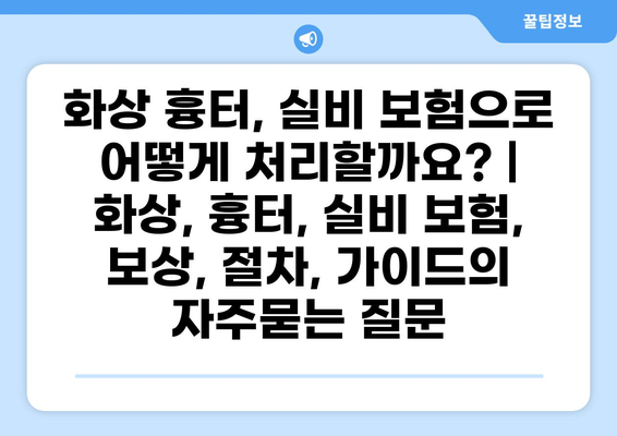 화상 흉터, 실비 보험으로 어떻게 처리할까요? | 화상, 흉터, 실비 보험, 보상, 절차, 가이드