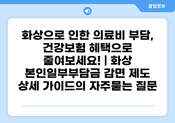 화상으로 인한 의료비 부담, 건강보험 혜택으로 줄여보세요! | 화상 본인일부부담금 감면 제도 상세 가이드
