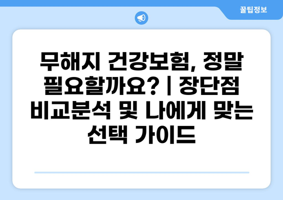 무해지 건강보험, 정말 필요할까요? | 장단점 비교분석 및 나에게 맞는 선택 가이드