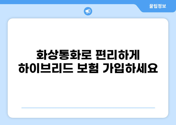 화상통화로 하이브리드 보험 가입하기| 간편하고 안전하게 보장받는 방법 | 비대면 보험, 온라인 보험 가입, 화상 상담