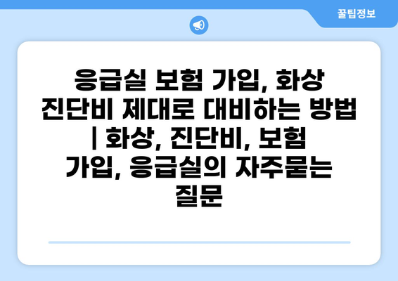응급실 보험 가입, 화상 진단비 제대로 대비하는 방법 | 화상, 진단비, 보험 가입, 응급실