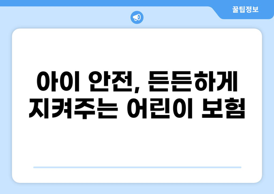 어린이 보험, 깁스, 골절, 화상 보장 꼼꼼히 비교하세요! | 어린이 보험 가이드, 보험 비교, 핵심 보장