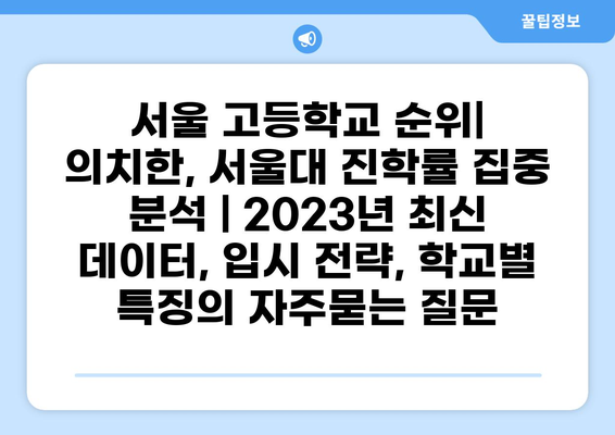 서울 고등학교 순위| 의치한, 서울대 진학률 집중 분석 | 2023년 최신 데이터, 입시 전략, 학교별 특징