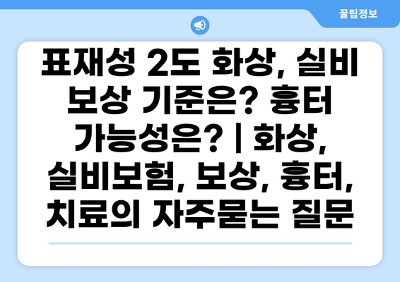 표재성 2도 화상, 실비 보상 기준은? 흉터 가능성은? | 화상, 실비보험, 보상, 흉터, 치료