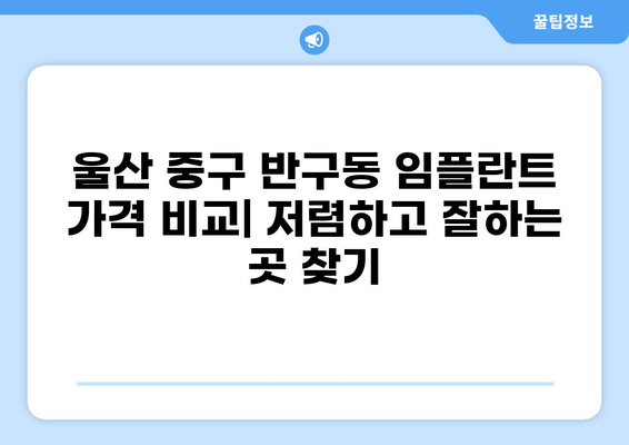 울산 중구 반구동 임플란트 가격 비교| 저렴하고 잘하는 곳 찾기 | 치과, 임플란트 가격, 추천, 비용