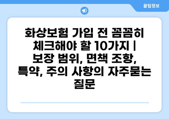 화상보험 가입 전 꼼꼼히 체크해야 할 10가지 | 보장 범위, 면책 조항, 특약, 주의 사항