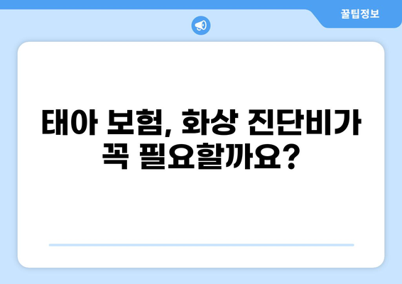 태아 보험, 화상 진단비는 필수? | 구성 여부, 보장 범위, 주요 질문 해결