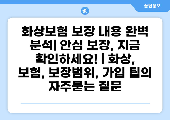 화상보험 보장 내용 완벽 분석| 안심 보장, 지금 확인하세요! | 화상, 보험, 보장범위, 가입 팁