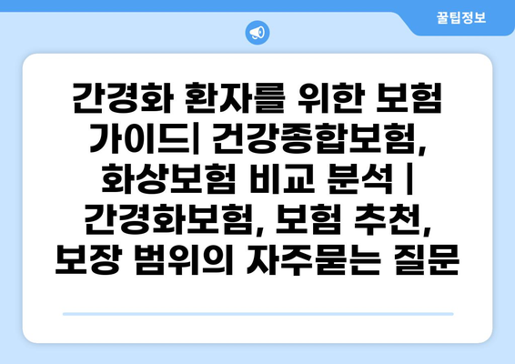간경화 환자를 위한 보험 가이드| 건강종합보험, 화상보험 비교 분석 | 간경화보험, 보험 추천, 보장 범위