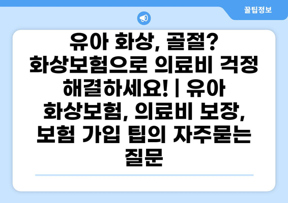 유아 화상, 골절? 화상보험으로 의료비 걱정 해결하세요! | 유아 화상보험, 의료비 보장, 보험 가입 팁