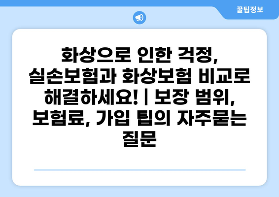 화상으로 인한 걱정, 실손보험과 화상보험 비교로 해결하세요! | 보장 범위, 보험료, 가입 팁