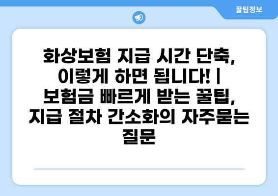 화상보험 지급 시간 단축, 이렇게 하면 됩니다! | 보험금 빠르게 받는 꿀팁, 지급 절차 간소화