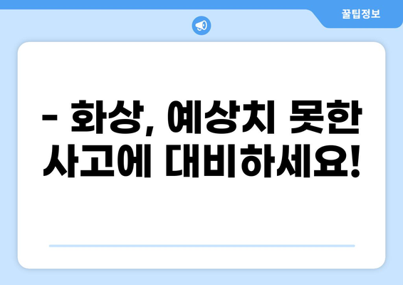 화상 진단비, 걱정 말고 준비하세요! | 본인 맞춤 화상보험으로 안전하게 대비하기