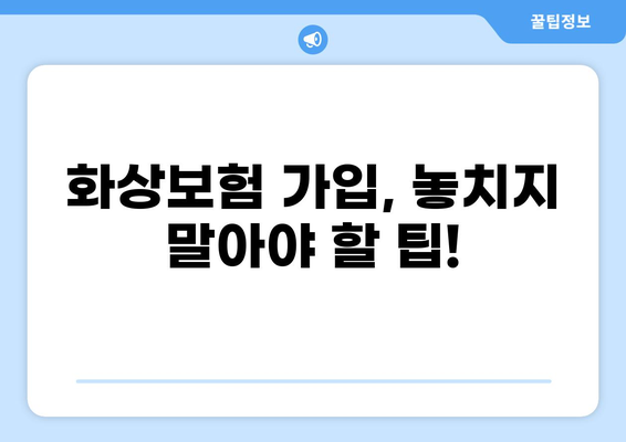 나에게 딱 맞는 화상보험 찾기| 꼼꼼하게 비교하고 선택하세요! | 화상보험 추천, 보장 분석, 가입 팁