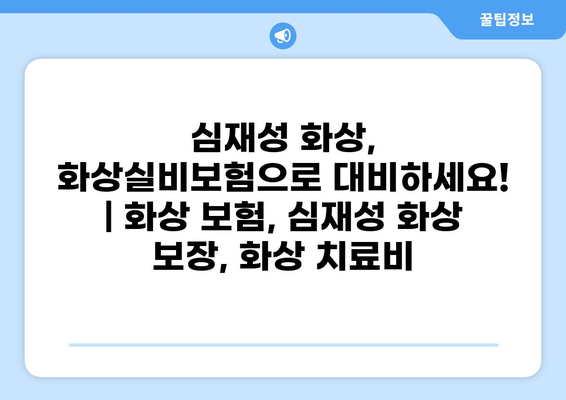 심재성 화상, 화상실비보험으로 대비하세요! | 화상 보험, 심재성 화상 보장, 화상 치료비
