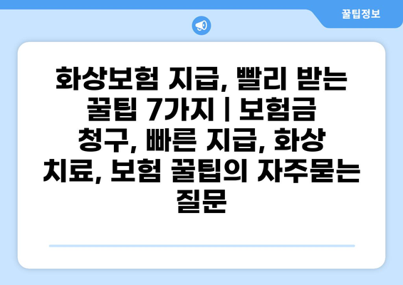 화상보험 지급, 빨리 받는 꿀팁 7가지 | 보험금 청구, 빠른 지급, 화상 치료, 보험 꿀팁