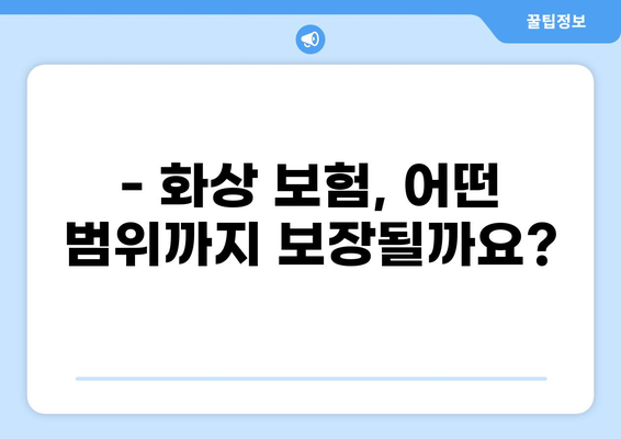 화상, 이제 걱정하지 마세요! 손해보험으로 든든하게 보장받는 방법 | 화상 보험, 보장 범위, 보험금 청구, 화상 예방