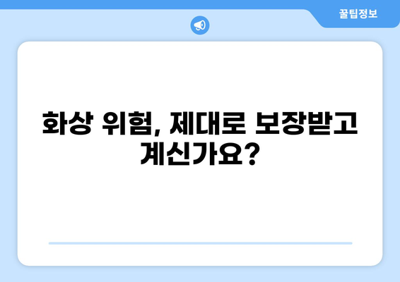 화상보험 보장내용 완벽 분석| 나에게 꼭 맞는 보험 찾기 | 화상, 보험 가입, 보장 범위, 보험료 비교