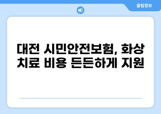 대전 화상 치료, 저온 화상 비용 걱정 끝! | 대전 시민안전보험 활용 가이드