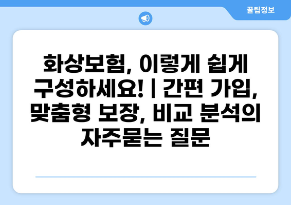 화상보험, 이렇게 쉽게 구성하세요! | 간편 가입, 맞춤형 보장, 비교 분석