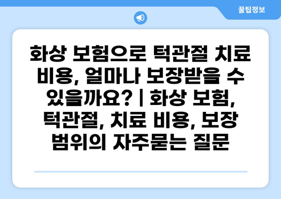 화상 보험으로 턱관절 치료 비용, 얼마나 보장받을 수 있을까요? | 화상 보험, 턱관절, 치료 비용, 보장 범위