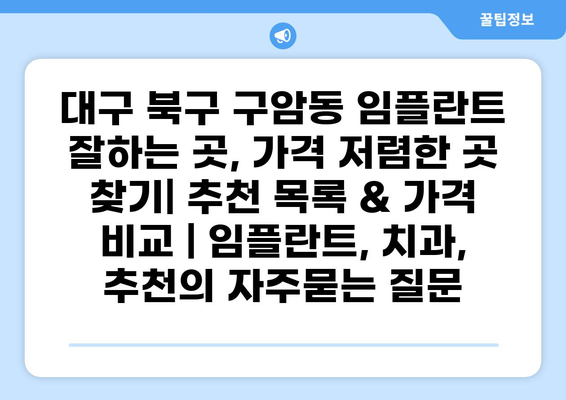 대구 북구 구암동 임플란트 잘하는 곳, 가격 저렴한 곳 찾기| 추천 목록 & 가격 비교 | 임플란트, 치과, 추천