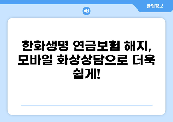 한화생명 연금보험 모바일 화상상담으로 간편하게 해지하기 | 비대면 해지, 즉시 처리, 간편 절차