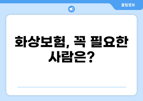 화상보험 가입 전 꼭 알아야 할 필수 요건| 나에게 맞는 보장 찾기 | 화상보험, 보장 범위, 가입 조건, 비교
