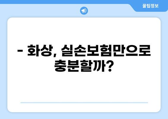 화상 위험, 실손보험만으로 충분할까요? | 실손보험, 실비보험, 화상보험 특약 비교 분석