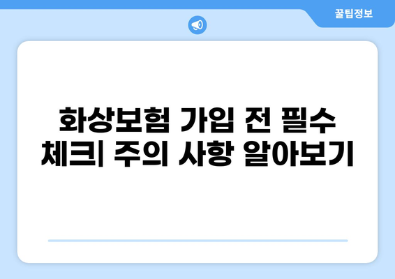 화상보험 보장, 꼼꼼히 따져보고 가입하세요! | 화상보험 비교, 보장 범위, 주요 특징, 가입 시 유의 사항