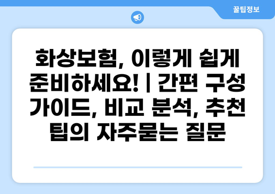 화상보험, 이렇게 쉽게 준비하세요! | 간편 구성 가이드, 비교 분석, 추천 팁