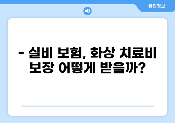 심재성 2도 화상 치료, 실비 보험으로 얼마나 보장받을 수 있을까요? | 화상 치료비, 실비 보험 비교, 보장 범위