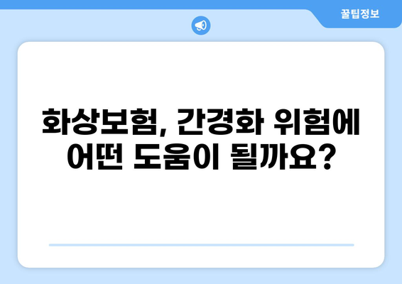 간경화 위험, 건강종합보험 vs 화상보험| 나에게 맞는 보장은? | 간경화, 건강보험, 화상보험, 비교분석, 보장 분석