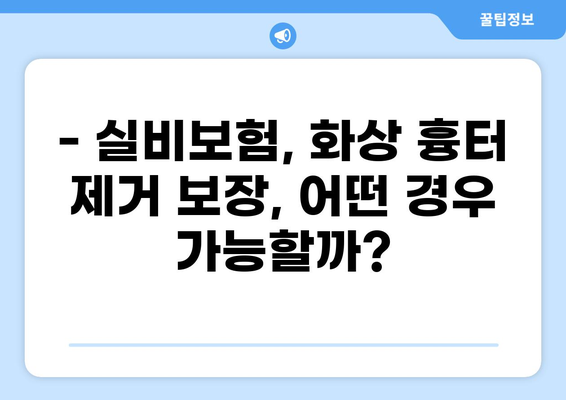 재성 표재성 화상, 실비보험 흉터 제거 보장받을 수 있을까요? | 화상, 실비보험, 흉터, 보험금, 보장 범위