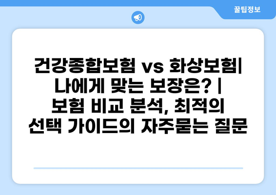 건강종합보험 vs 화상보험| 나에게 맞는 보장은? | 보험 비교 분석, 최적의 선택 가이드