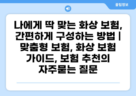 나에게 딱 맞는 화상 보험, 간편하게 구성하는 방법 | 맞춤형 보험, 화상 보험 가이드, 보험 추천