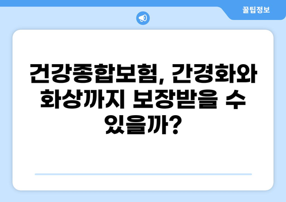 간경화, 화상, 혹은 건강종합보험? 나에게 맞는 보험 선택 가이드 | 간경화 보험, 화상 보험, 건강종합보험 비교 분석