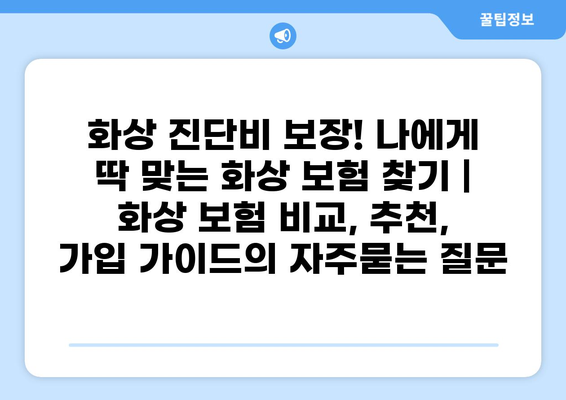화상 진단비 보장! 나에게 딱 맞는 화상 보험 찾기 | 화상 보험 비교, 추천, 가입 가이드