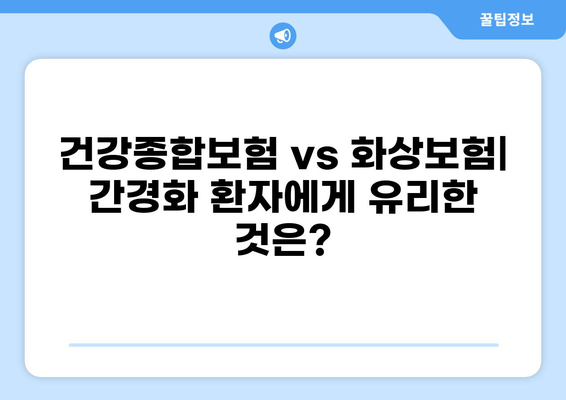 간경화 환자, 건강종합보험 vs 화상보험! 어떤 보험이 유리할까요? | 간경화, 보험 가입, 비교분석, 건강보험, 화상보험