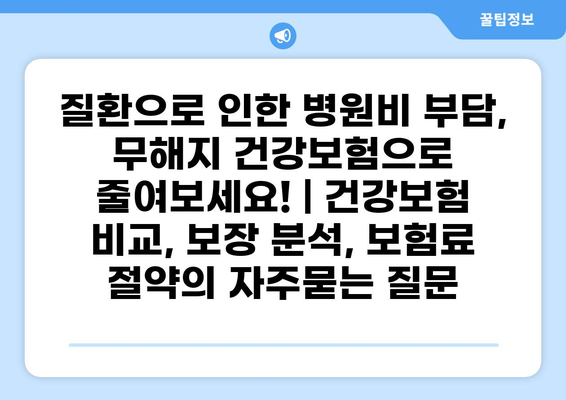 질환으로 인한 병원비 부담, 무해지 건강보험으로 줄여보세요! | 건강보험 비교, 보장 분석, 보험료 절약