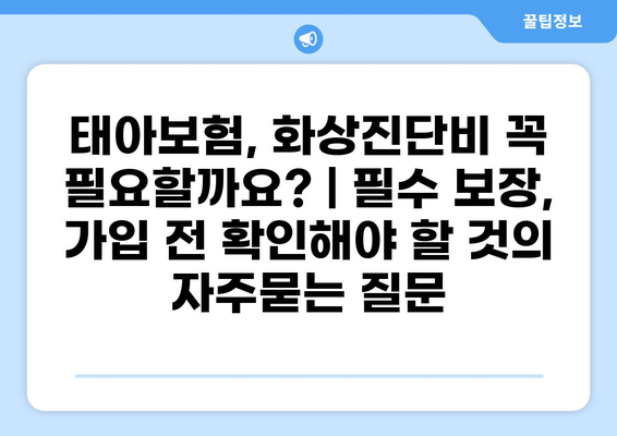 태아보험, 화상진단비 꼭 필요할까요? | 필수 보장, 가입 전 확인해야 할 것