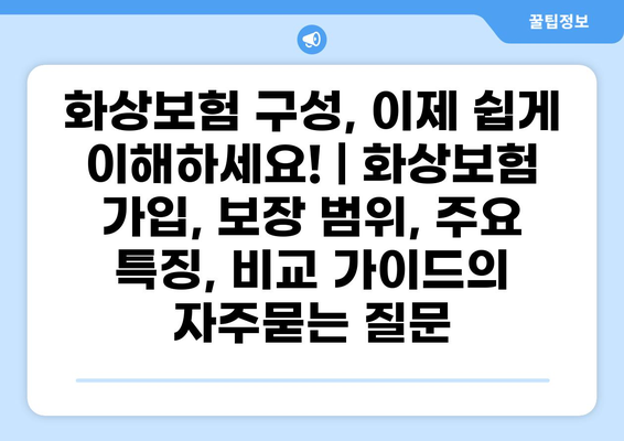 화상보험 구성, 이제 쉽게 이해하세요! | 화상보험 가입, 보장 범위, 주요 특징, 비교 가이드