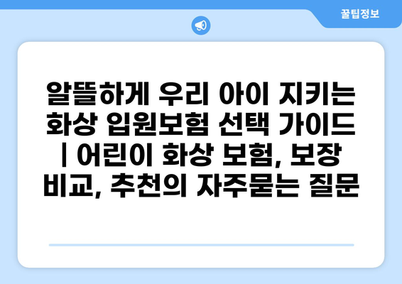 알뜰하게 우리 아이 지키는 화상 입원보험 선택 가이드 | 어린이 화상 보험, 보장 비교, 추천