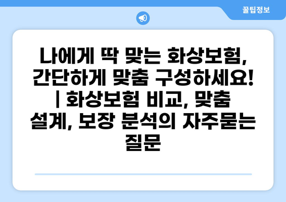 나에게 딱 맞는 화상보험, 간단하게 맞춤 구성하세요! | 화상보험 비교, 맞춤 설계, 보장 분석