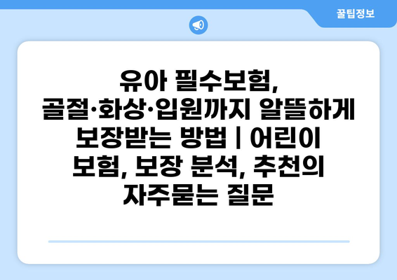 유아 필수보험, 골절·화상·입원까지 알뜰하게 보장받는 방법 | 어린이 보험, 보장 분석, 추천