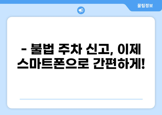 불법 주차 신고, 이제 앱으로 간편하게! | 주정차 위반 신고 앱 사용 가이드 | 과태료 정보