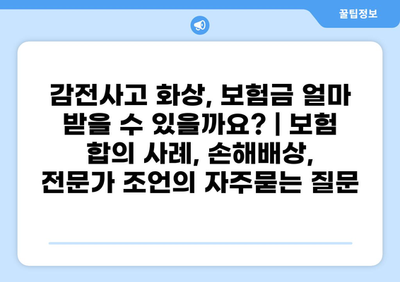 감전사고 화상, 보험금 얼마 받을 수 있을까요? | 보험 합의 사례, 손해배상, 전문가 조언