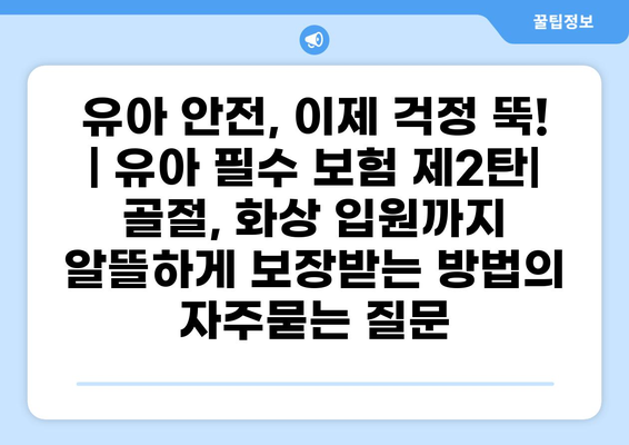 유아 안전, 이제 걱정 뚝!  | 유아 필수 보험 제2탄| 골절, 화상 입원까지 알뜰하게 보장받는 방법