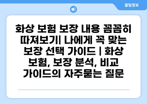 화상 보험 보장 내용 꼼꼼히 따져보기| 나에게 꼭 맞는 보장 선택 가이드 | 화상 보험, 보장 분석, 비교 가이드