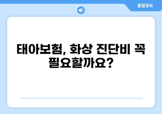 태아보험, 화상 진단비는 꼭 필요할까요? | 필수 보장 항목 확인 및 구성 가이드